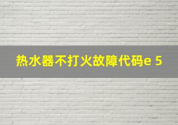 热水器不打火故障代码e 5